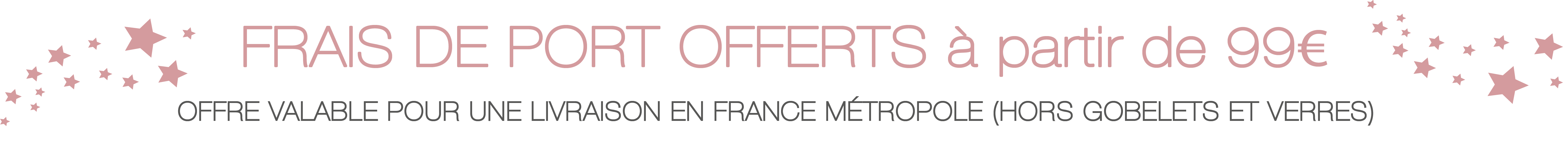 Frais de port offerts à partir de 99€  pour la France Métropole (hors gobelets et verres)